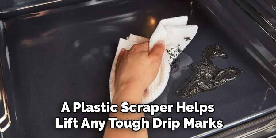 A Plastic Scraper Helps 
Lift Any Tough Drip Marks