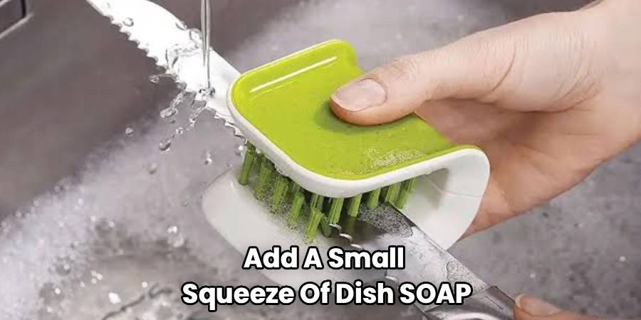 Add A Small
Squeeze Of Dish SOAP