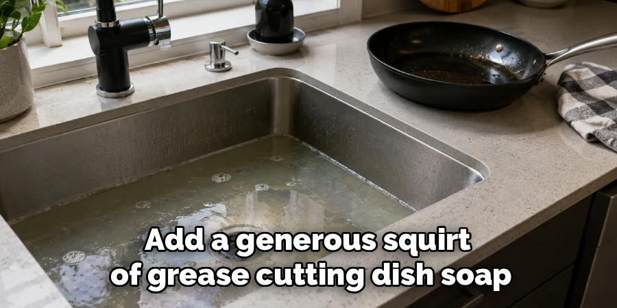 Add a generous squirt 
of grease cutting dish soap