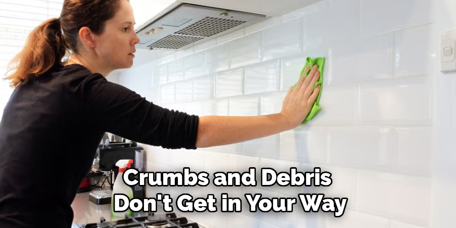Crumbs and Debris 
Don't Get in Your Way