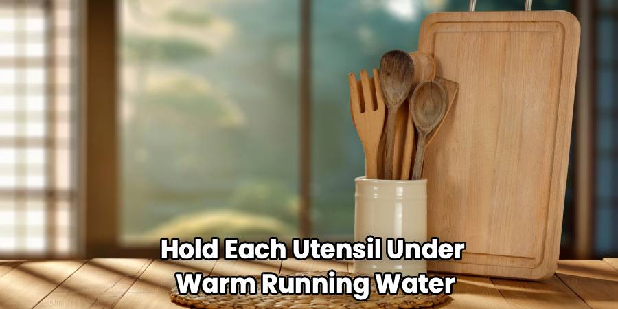 Hold Each Utensil Under 
Warm Running Water