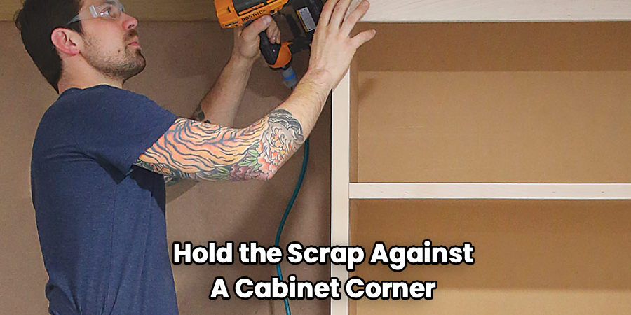 Hold the Scrap Against
A Cabinet Corner