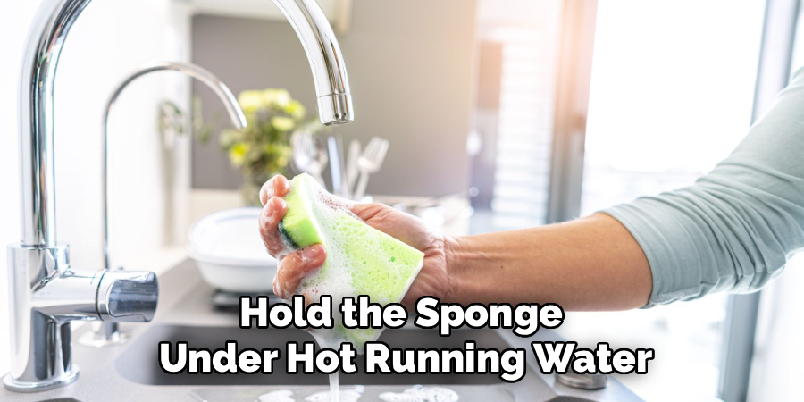 Hold the Sponge 
Under Hot Running Water