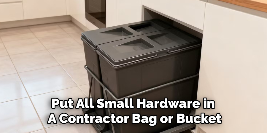 Put All Small Hardware in 
A Contractor Bag or Bucket