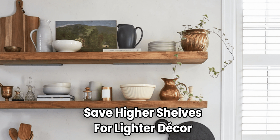 Save Higher Shelves
For Lighter Décor