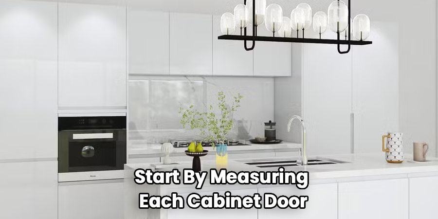Start By Measuring 
Each Cabinet Door
