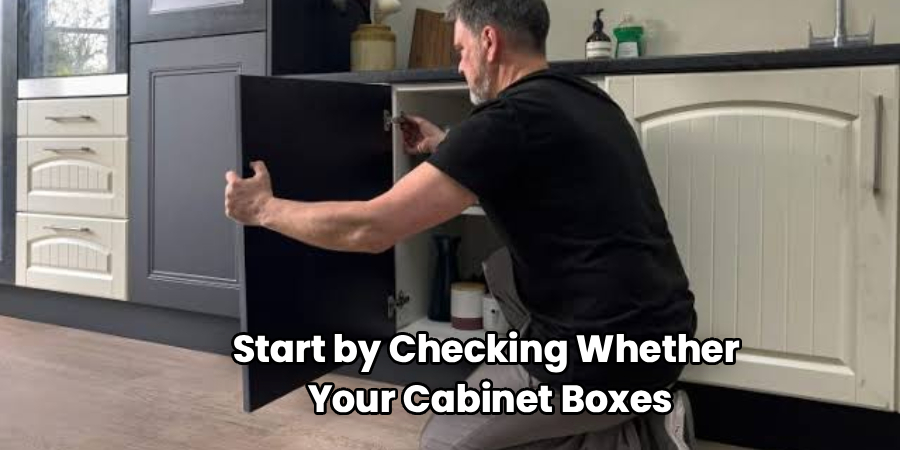 Start by Checking Whether
 Your Cabinet Boxes