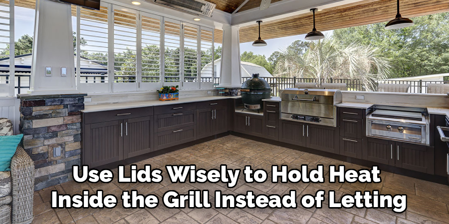 Use Lids Wisely to Hold Heat
 Inside the Grill Instead of Letting