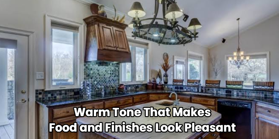  Warm Tone That Makes 
Food and Finishes Look Pleasant
