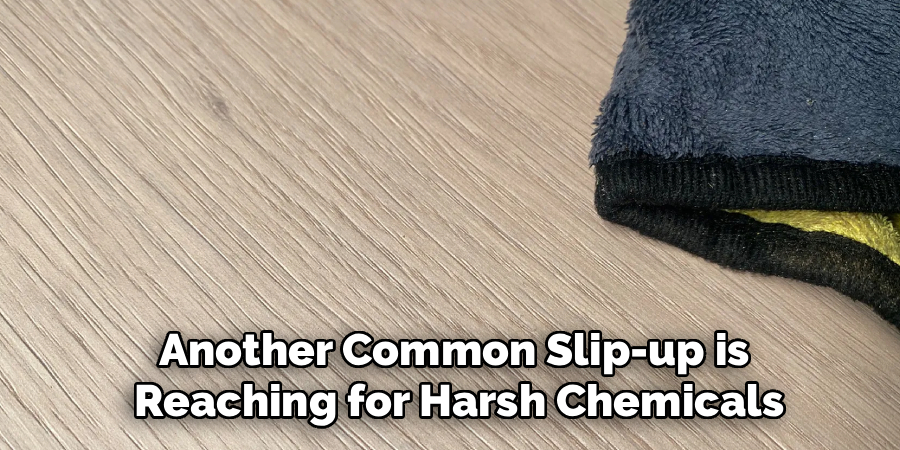 Another Common Slip-up is
 Reaching for Harsh Chemicals