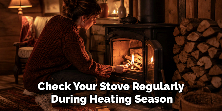 Check Your Stove Regularly 
During Heating Season