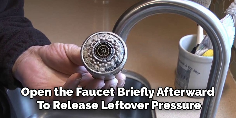 Open the Faucet Briefly Afterward 
To Release Leftover Pressure