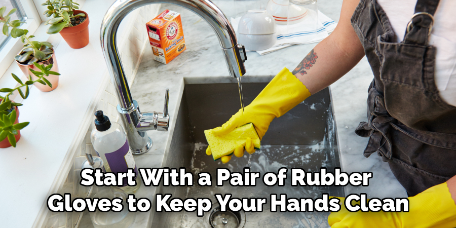 Start With a Pair of Rubber 
Gloves to Keep Your Hands Clean
