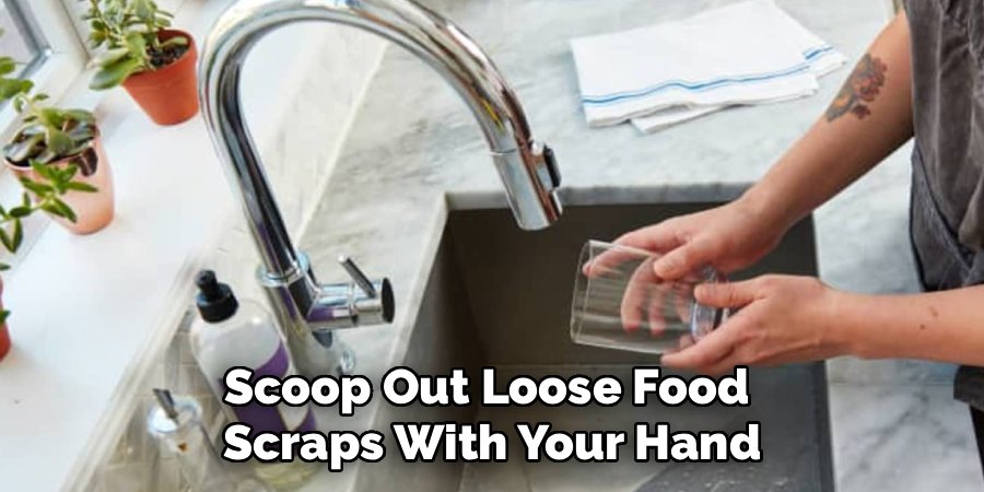 Scoop Out Loose Food 
Scraps With Your Hand