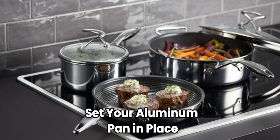 Set Your Aluminum 
Pan in Place