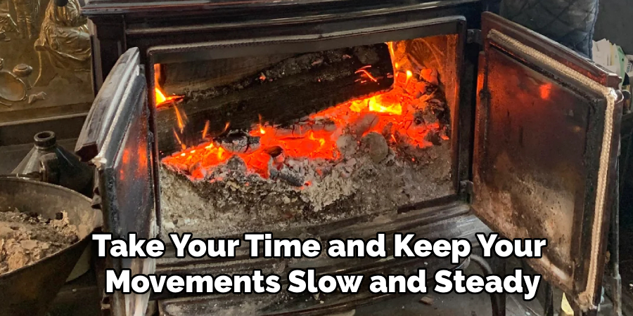 Take Your Time and Keep Your
 Movements Slow and Steady