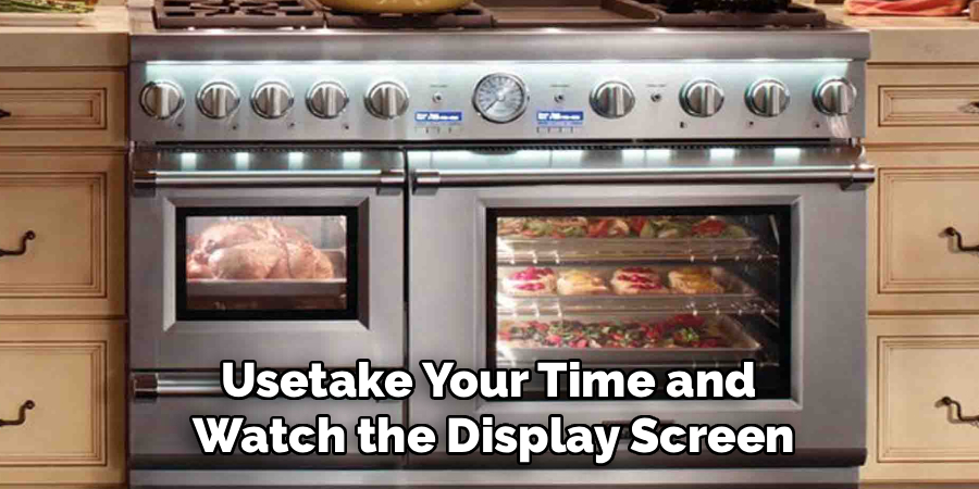 Usetake Your Time and
Watch the Display Screen