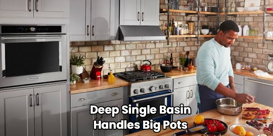  Deep Single Basin
 Handles Big Pots
