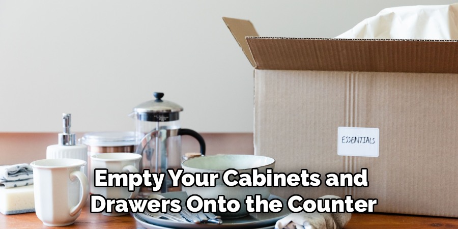 Empty Your Cabinets and
Drawers Onto the Counter