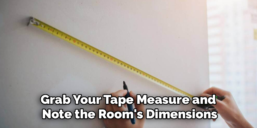 Grab Your Tape Measure and 
Note the Room's Dimensions