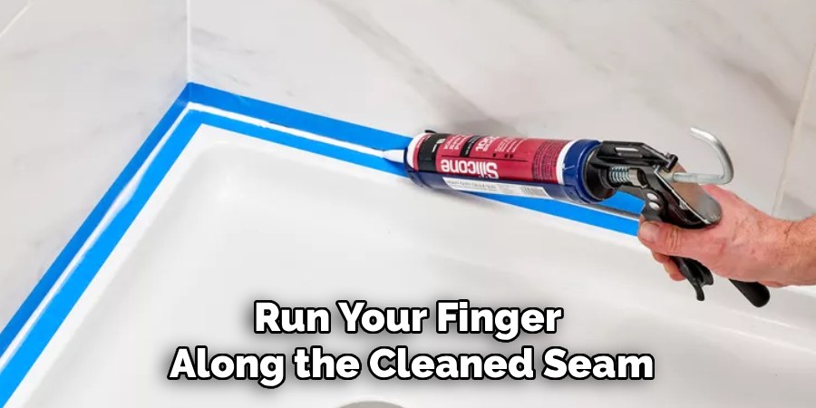 Run Your Finger 
Along the Cleaned Seam