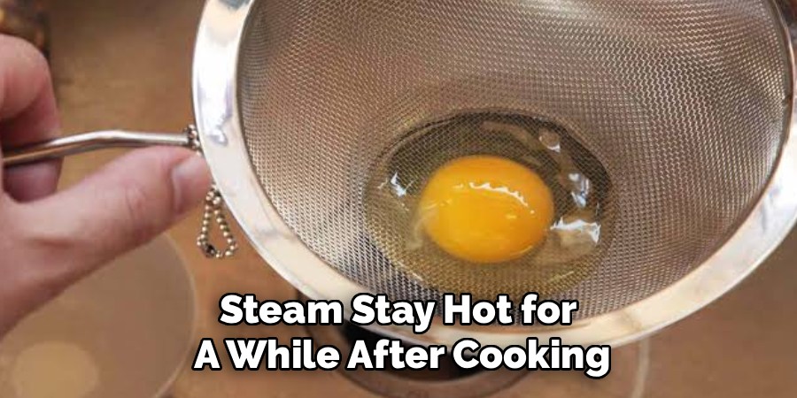 Steam Stay Hot for
A While After Cooking