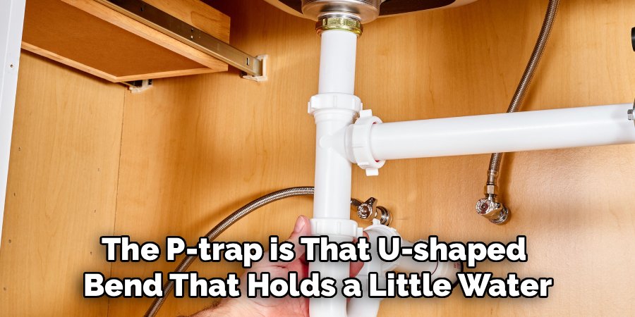 The P-trap is That U-shaped 
Bend That Holds a Little Water
