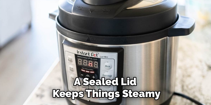 A Sealed Lid 
Keeps Things Steamy